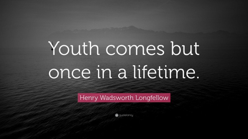 Henry Wadsworth Longfellow Quote: “Youth comes but once in a lifetime.”