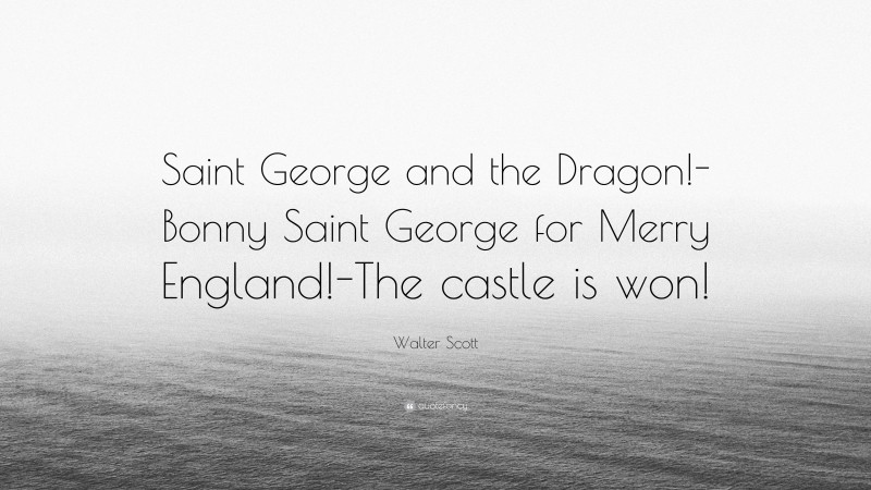 Walter Scott Quote: “Saint George and the Dragon!-Bonny Saint George for Merry England!-The castle is won!”