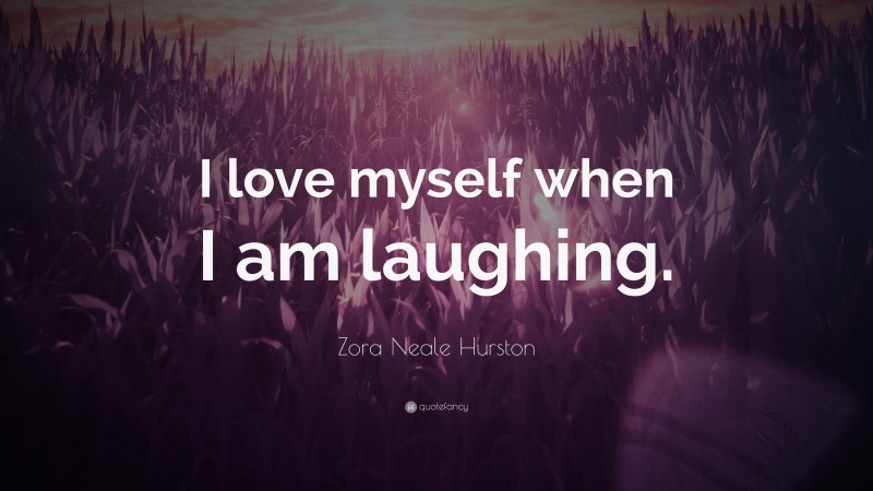Zora Neale Hurston Quote: “I love myself when I am laughing.”