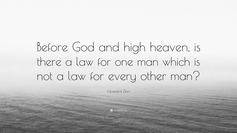 Howard Zinn Quote: “Before God and high heaven, is there a law for one man which is not a law for every other man?”