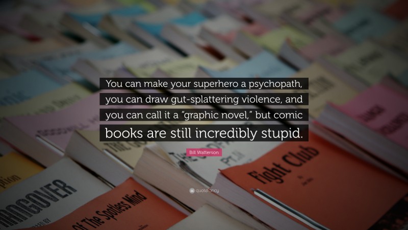 Bill Watterson Quote: “You can make your superhero a psychopath, you can draw gut-splattering violence, and you can call it a “graphic novel,” but comic books are still incredibly stupid.”