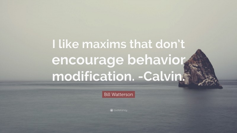 Bill Watterson Quote: “I like maxims that don’t encourage behavior modification. -Calvin.”