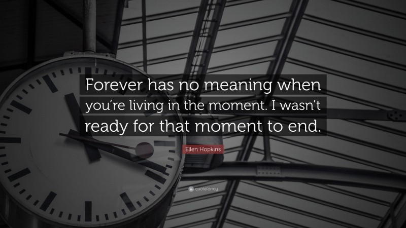 Ellen Hopkins Quote: “Forever has no meaning when you’re living in the moment. I wasn’t ready for that moment to end.”