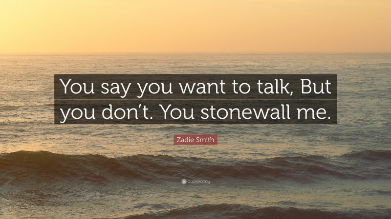 Zadie Smith Quote: “You say you want to talk, But you don’t. You stonewall me.”