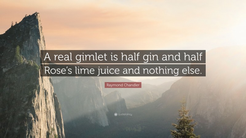 Raymond Chandler Quote: “A real gimlet is half gin and half Rose’s lime juice and nothing else.”