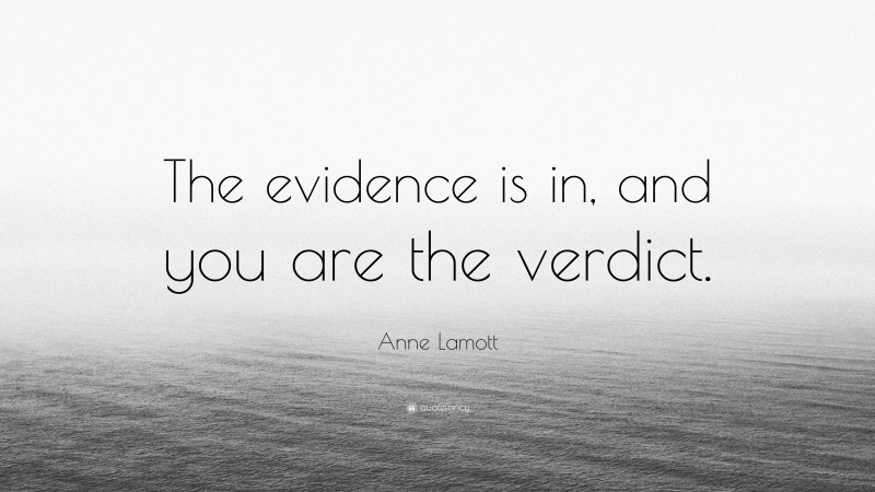 Anne Lamott Quote: “The evidence is in, and you are the verdict.”
