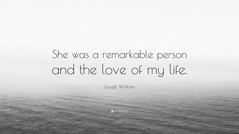 Gough Whitlam Quote: “She was a remarkable person and the love of my life.”
