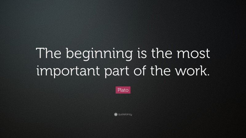 Plato Quote: “The beginning is the most important part of the work.”