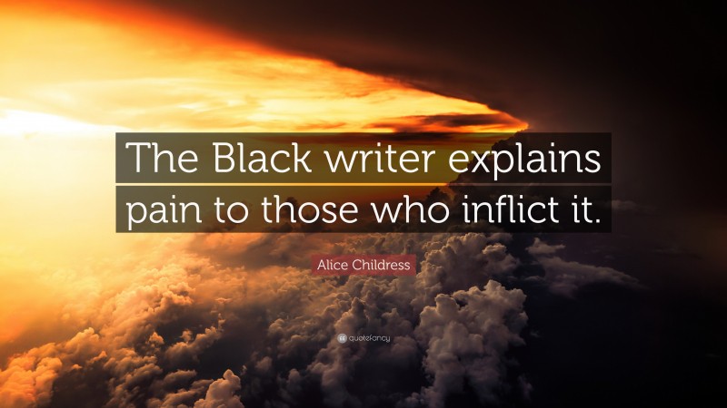 Alice Childress Quote: “The Black writer explains pain to those who inflict it.”