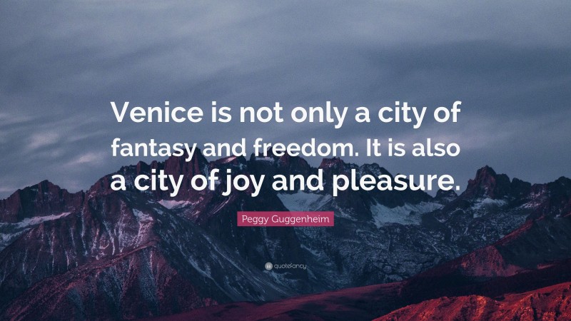 Peggy Guggenheim Quote: “Venice is not only a city of fantasy and freedom. It is also a city of joy and pleasure.”