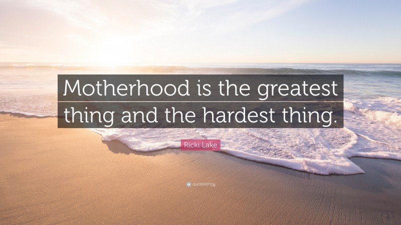 Ricki Lake Quote: “Motherhood is the greatest thing and the hardest thing.”