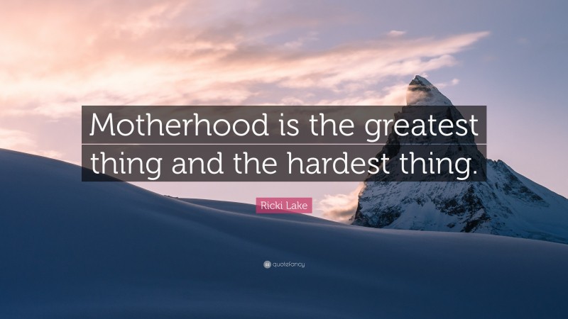 Ricki Lake Quote: “Motherhood is the greatest thing and the hardest thing.”