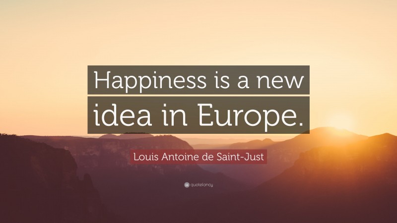 Louis Antoine de Saint-Just Quote: “Happiness is a new idea in Europe.”