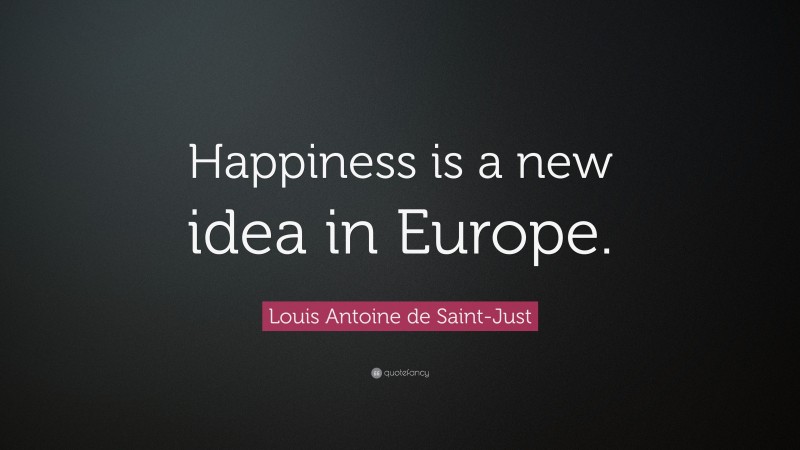Louis Antoine de Saint-Just Quote: “Happiness is a new idea in Europe.”