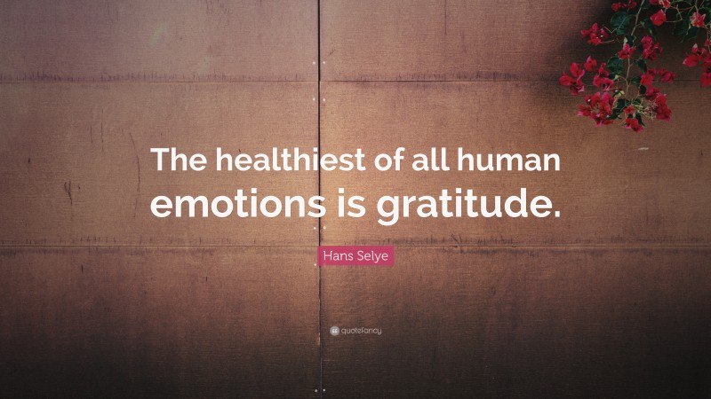 Hans Selye Quote: “The healthiest of all human emotions is gratitude.”