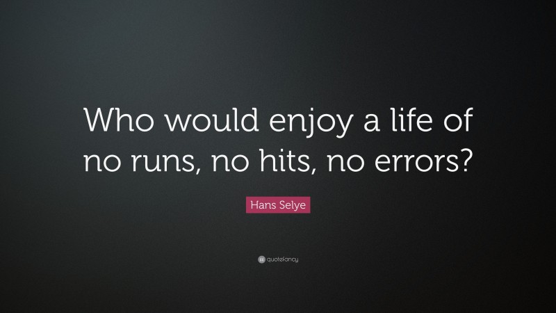 Hans Selye Quote: “Who would enjoy a life of no runs, no hits, no errors?”