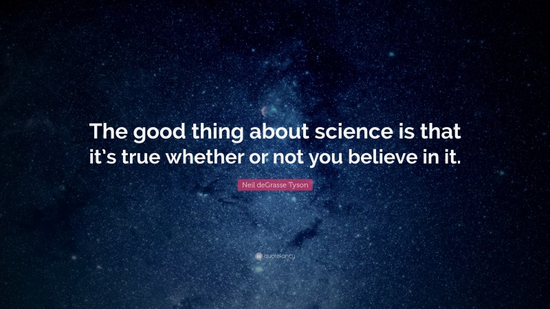 Neil deGrasse Tyson Quote: “The good thing about science is that it’s true whether or not you believe in it.”