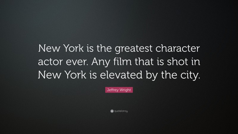 Jeffrey Wright Quote: “New York is the greatest character actor ever. Any film that is shot in New York is elevated by the city.”