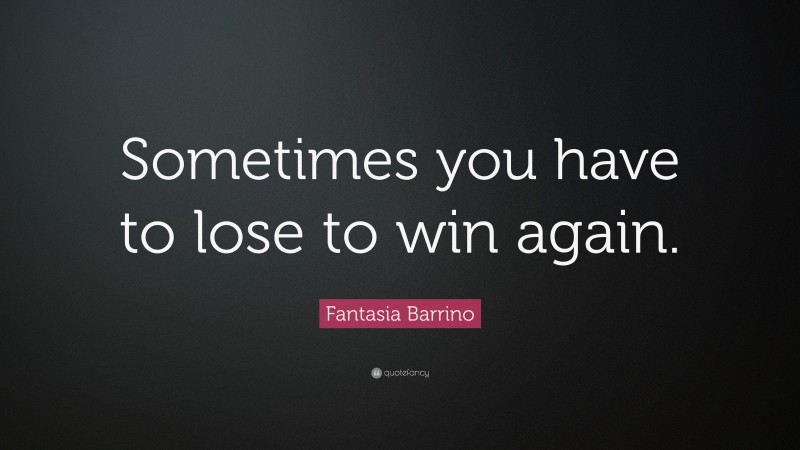 Fantasia Barrino Quote: “Sometimes you have to lose to win again.”
