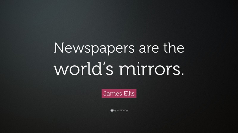 James Ellis Quote: “Newspapers are the world’s mirrors.”