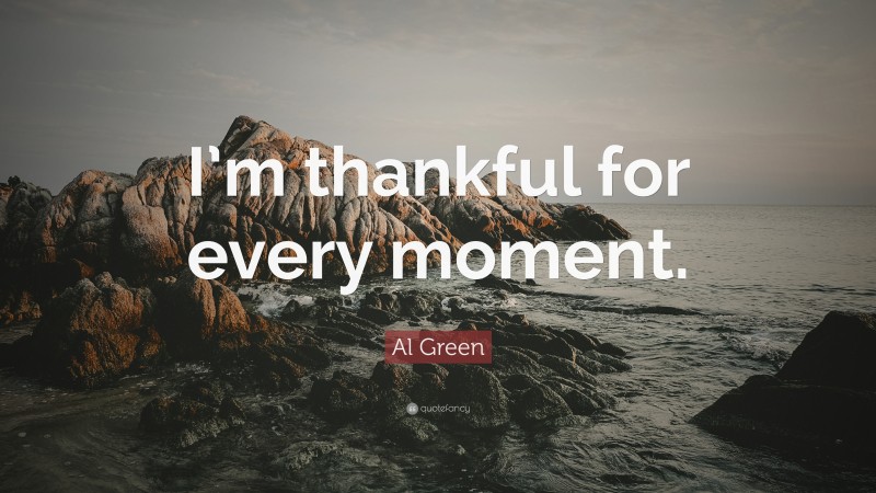 Al Green Quote: “I’m thankful for every moment.”