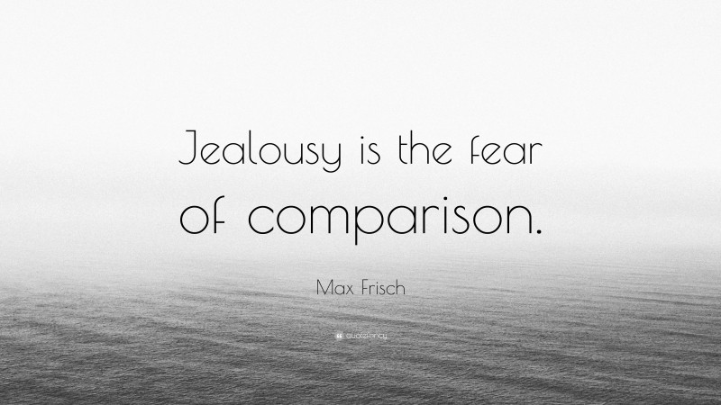 Max Frisch Quote: “Jealousy is the fear of comparison.”