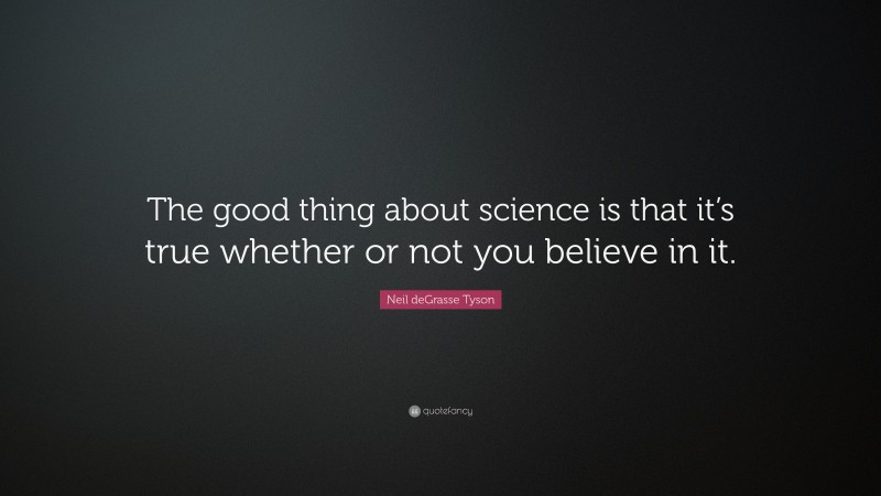 Neil deGrasse Tyson Quote: “The good thing about science is that it’s true whether or not you believe in it.”