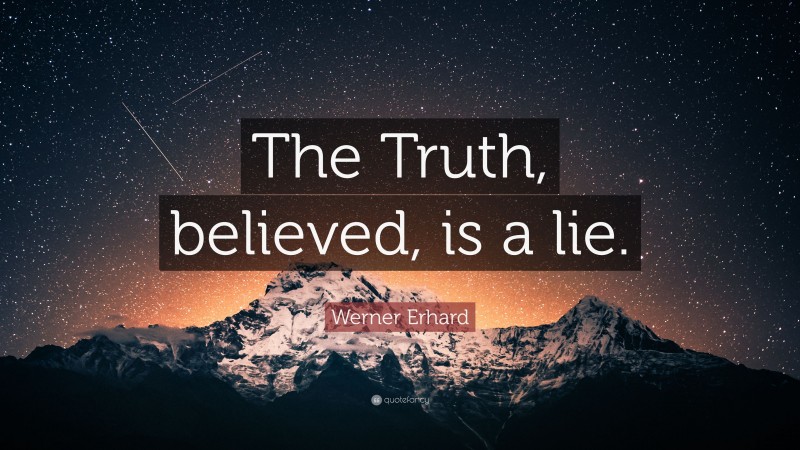 Werner Erhard Quote: “The Truth, believed, is a lie.”