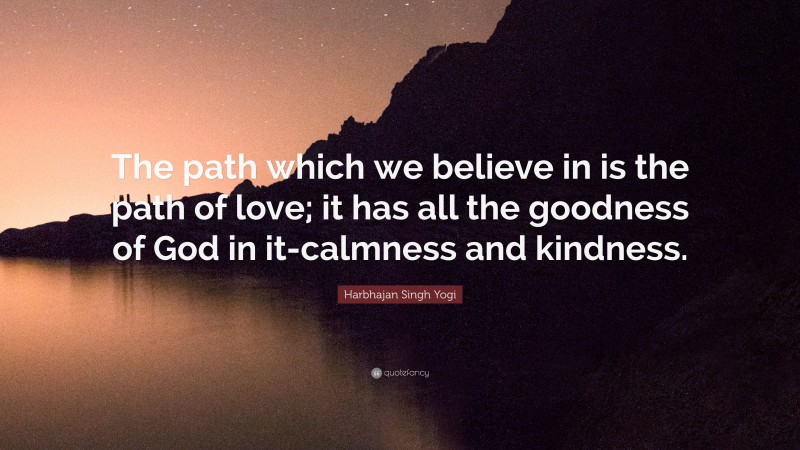 Harbhajan Singh Yogi Quote: “The path which we believe in is the path of love; it has all the goodness of God in it-calmness and kindness.”