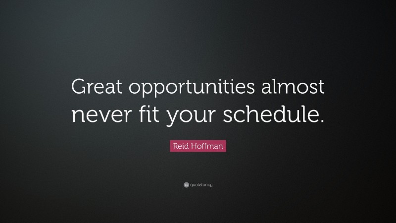Reid Hoffman Quote: “Great opportunities almost never fit your schedule.”
