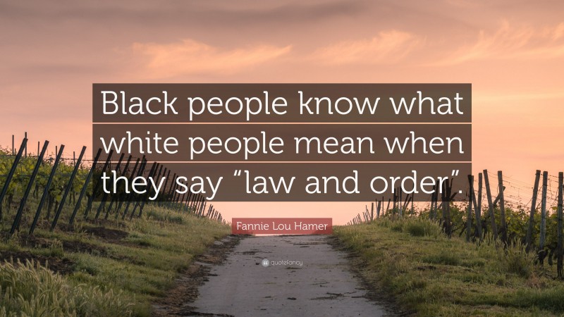 Fannie Lou Hamer Quote: “Black people know what white people mean when they say “law and order”.”