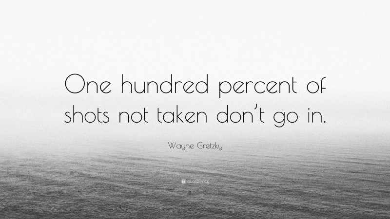 Wayne Gretzky Quote: “One hundred percent of shots not taken don’t go in.”