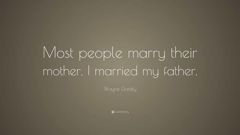 Wayne Gretzky Quote: “Most people marry their mother. I married my father.”