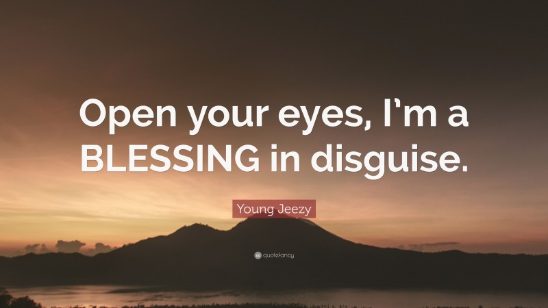 Young Jeezy Quote: “Open your eyes, I’m a BLESSING in disguise.”