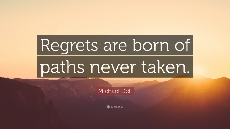 Michael Dell Quote: “Regrets are born of paths never taken.”
