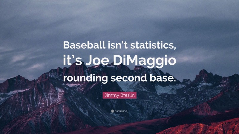 Jimmy Breslin Quote: “Baseball isn’t statistics, it’s Joe DiMaggio rounding second base.”