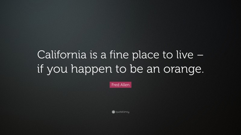 Fred Allen Quote: “California is a fine place to live – if you happen to be an orange.”