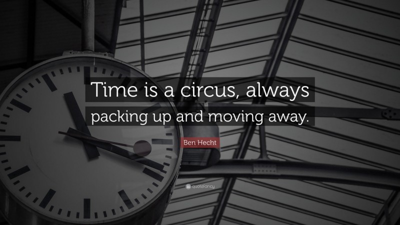 Ben Hecht Quote: “Time is a circus, always packing up and moving away.”