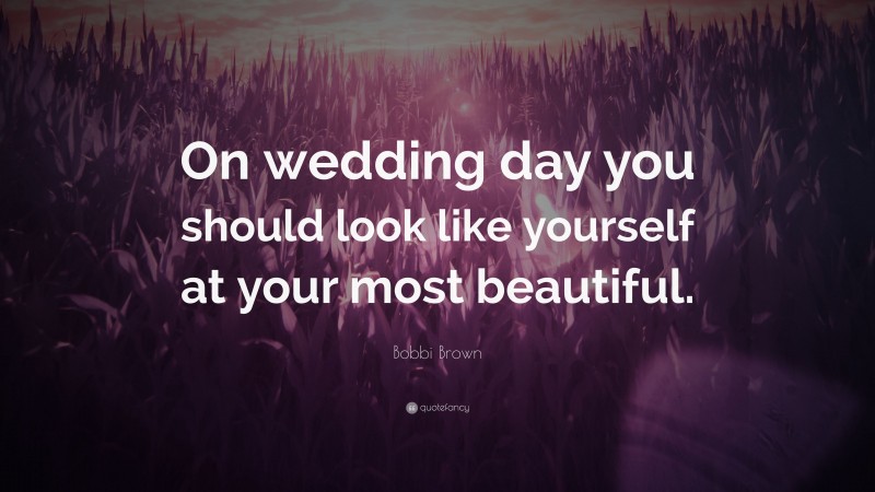 Bobbi Brown Quote: “On wedding day you should look like yourself at your most beautiful.”