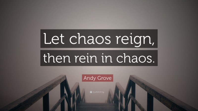 Andy Grove Quote: “Let chaos reign, then rein in chaos.”