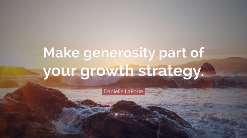 Danielle LaPorte Quote: “Make generosity part of your growth strategy.”