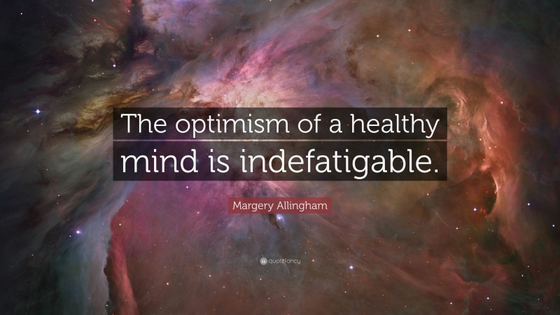 Margery Allingham Quote: “The optimism of a healthy mind is indefatigable.”