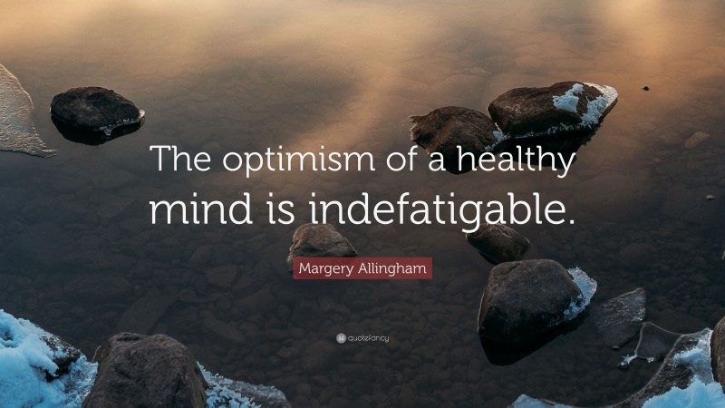 Margery Allingham Quote: “The optimism of a healthy mind is indefatigable.”