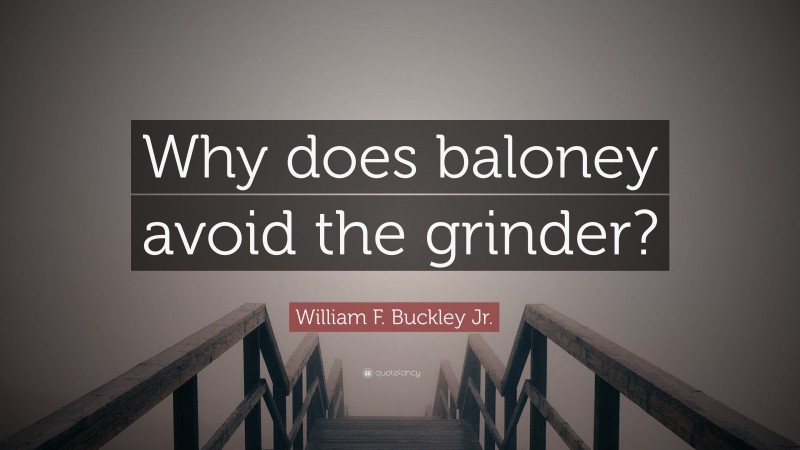 William F. Buckley Jr. Quote: “Why does baloney avoid the grinder?”