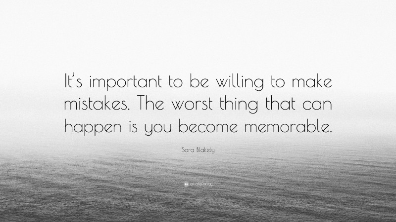 Sara Blakely Quote: “It’s important to be willing to make mistakes. The worst thing that can happen is you become memorable.”