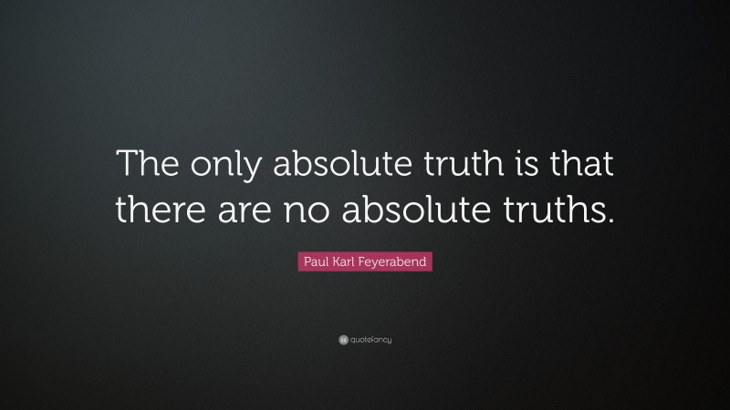 Paul Karl Feyerabend Quote: “The only absolute truth is that there are no absolute truths.”