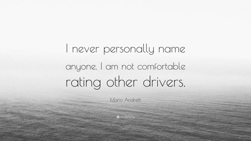 Mario Andretti Quote: “I never personally name anyone. I am not comfortable rating other drivers.”