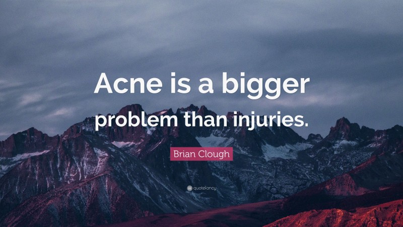 Brian Clough Quote: “Acne is a bigger problem than injuries.”