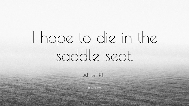 Albert Ellis Quote: “I hope to die in the saddle seat.”