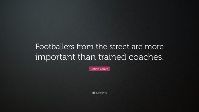 Johan Cruijff Quote: “Footballers from the street are more important than trained coaches.”